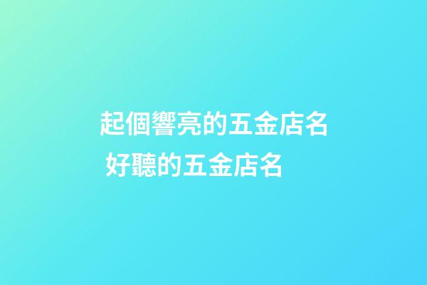 起個響亮的五金店名 好聽的五金店名-第1張-店鋪起名-玄機派